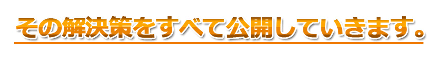 その解決策をすべて公開していきます。