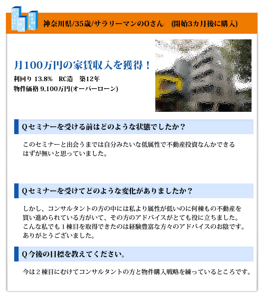 神奈川県/35歳/サラリーマンのOさん　(開始3カ月後に購入)
月100万円の家賃収入を獲得！
