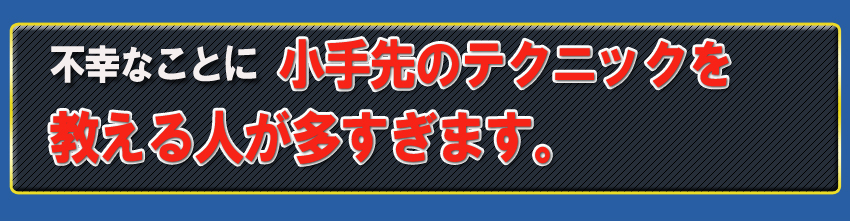不幸なことに小手先のテクニックを教える人が多すぎます。